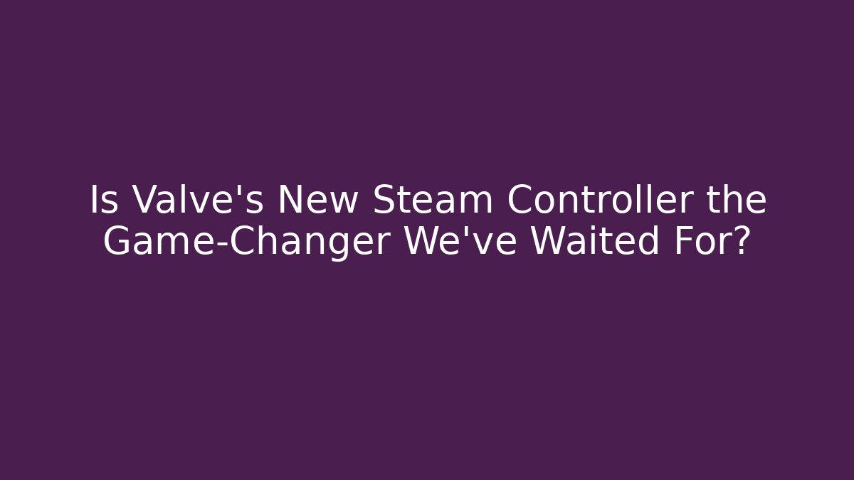 Is Valve’s New Steam Controller the Game-Changer We’ve Waited For?
