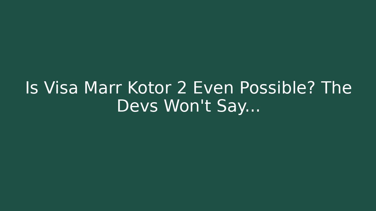 Is Visa Marr Kotor 2 Even Possible? The Devs Won't Say...