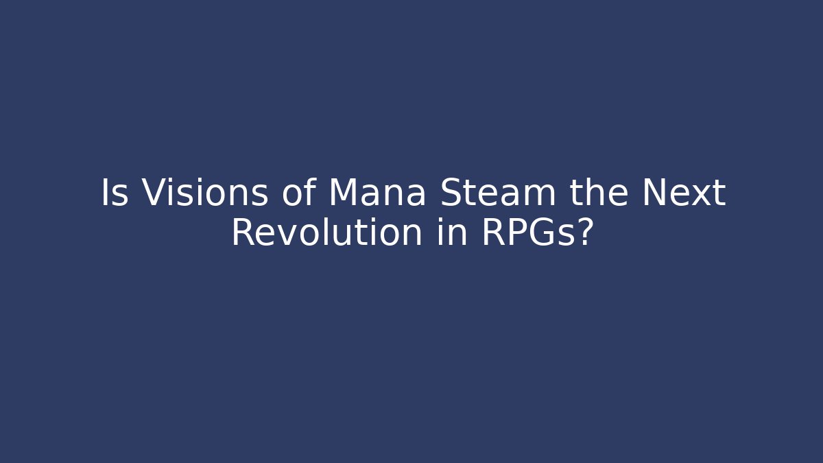 Is Visions of Mana Steam the Next Revolution in RPGs?