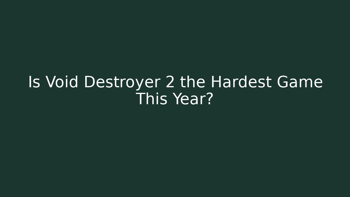 Is Void Destroyer 2 the Hardest Game This Year?