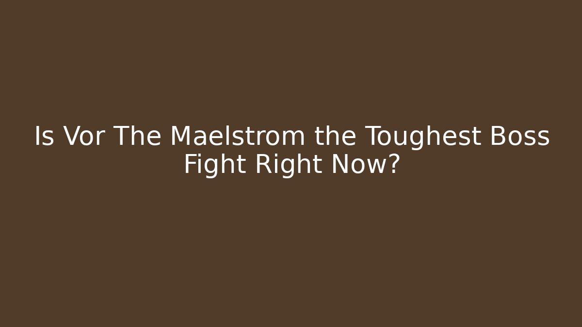 Is Vor The Maelstrom the Toughest Boss Fight Right Now?
