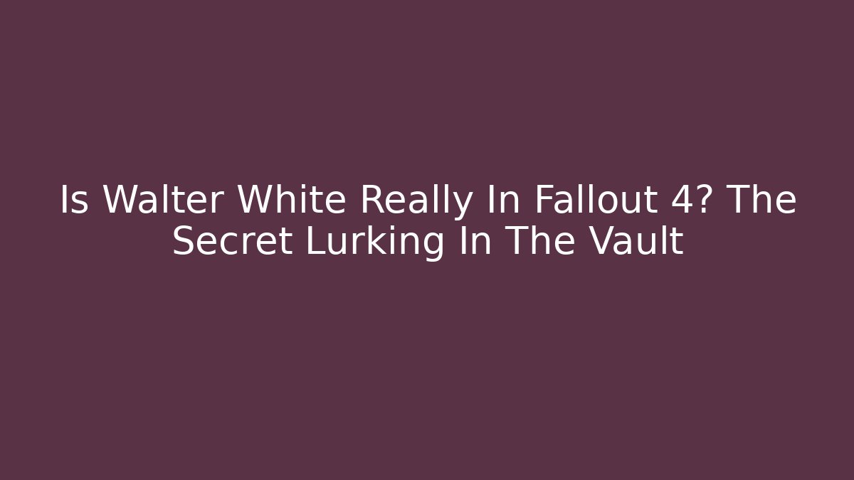 Is Walter White Really In Fallout 4? The Secret Lurking In The Vault
