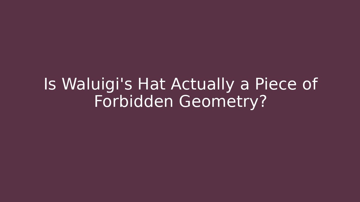 Is Waluigi's Hat Actually a Piece of Forbidden Geometry?