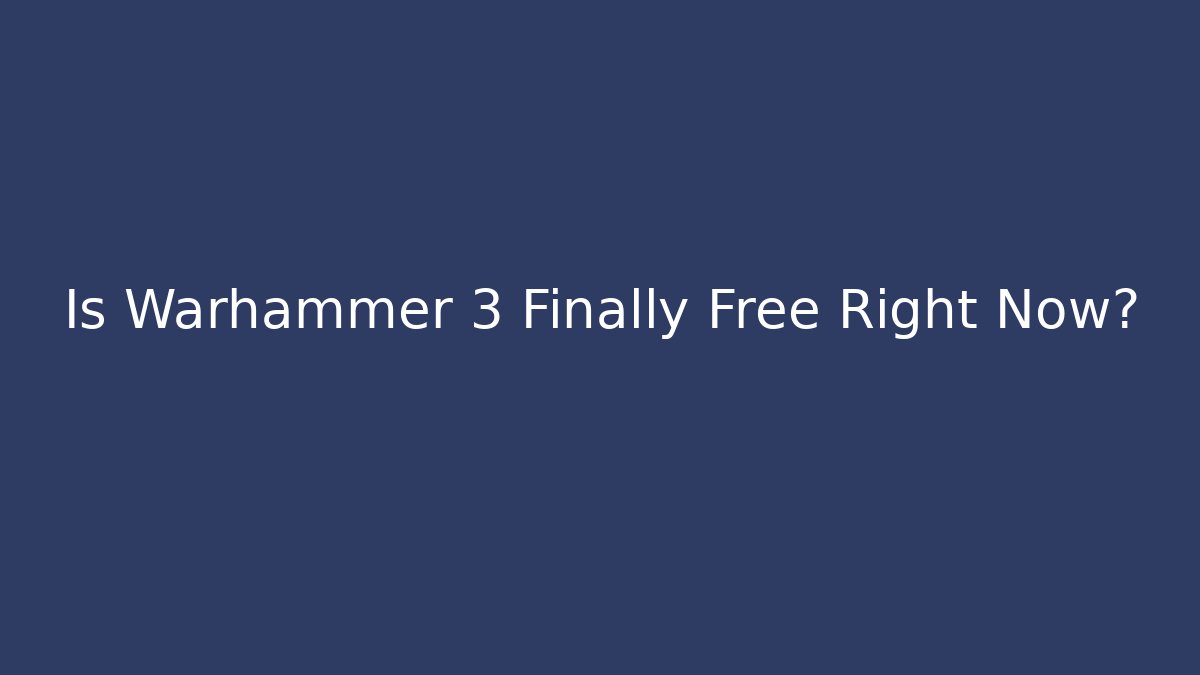Is Warhammer 3 Finally Free Right Now?