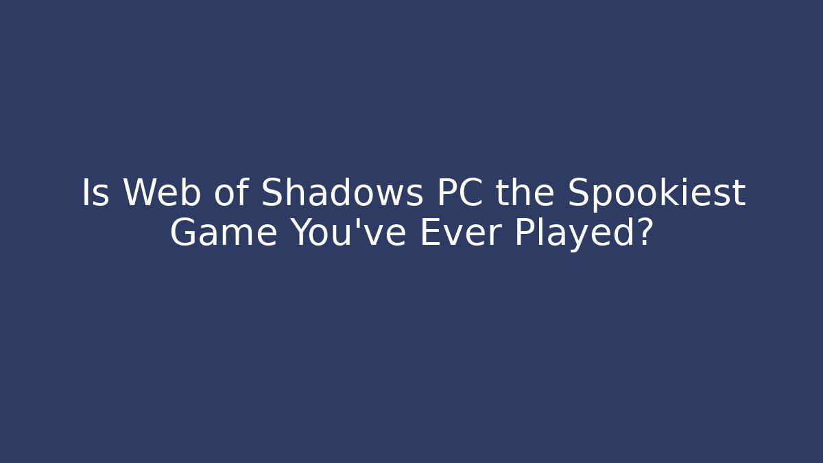 Is Web of Shadows PC the Spookiest Game You've Ever Played?