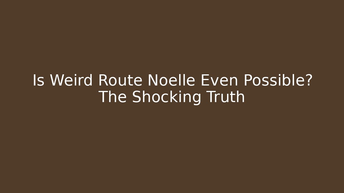 Is Weird Route Noelle Even Possible? The Shocking Truth