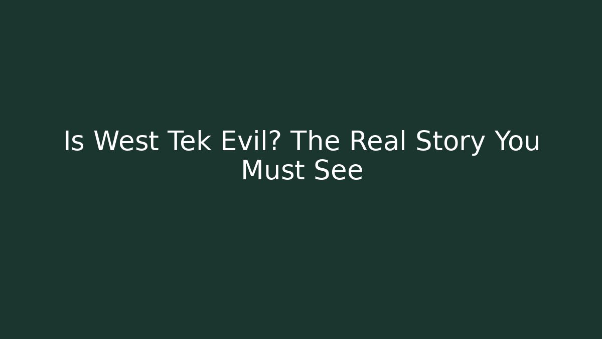 Is West Tek Evil? The Real Story You Must See