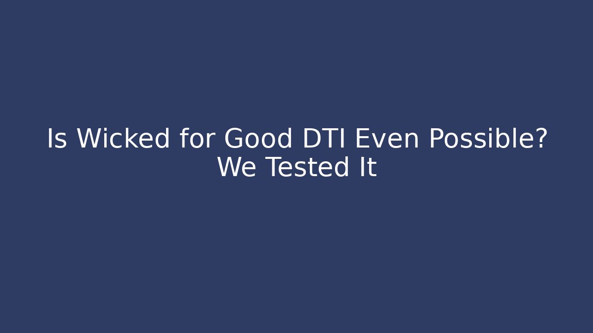 Is Wicked for Good DTI Even Possible? We Tested It