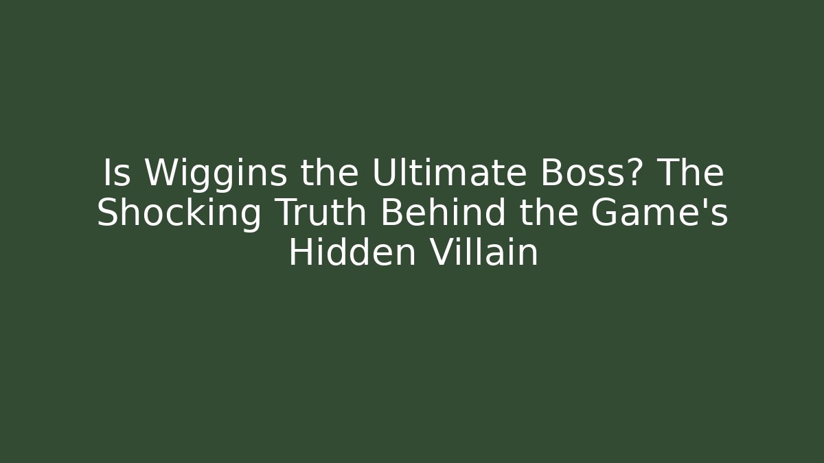 Is Wiggins the Ultimate Boss? The Shocking Truth Behind the Game's Hidden Villain
