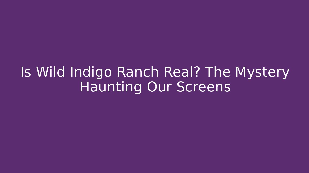 Is Wild Indigo Ranch Real? The Mystery Haunting Our Screens