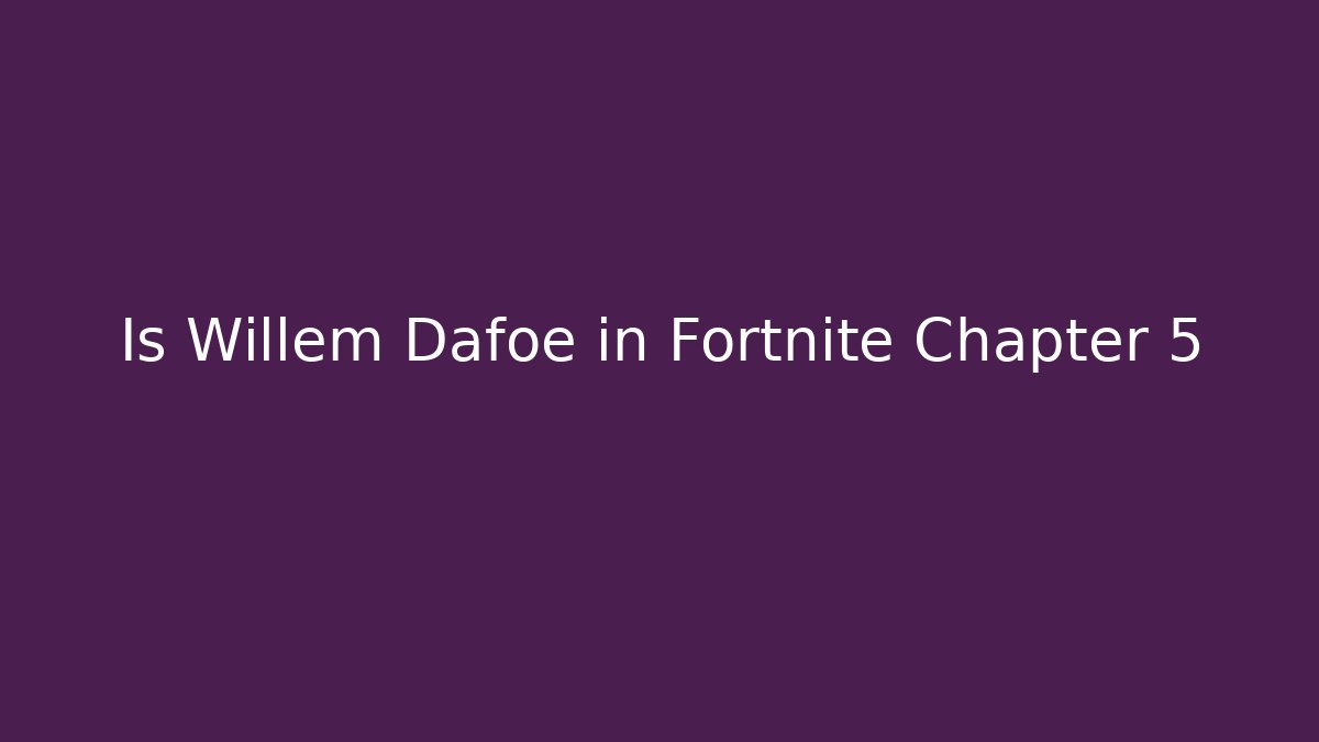 Is Willem Dafoe in Fortnite Chapter 5