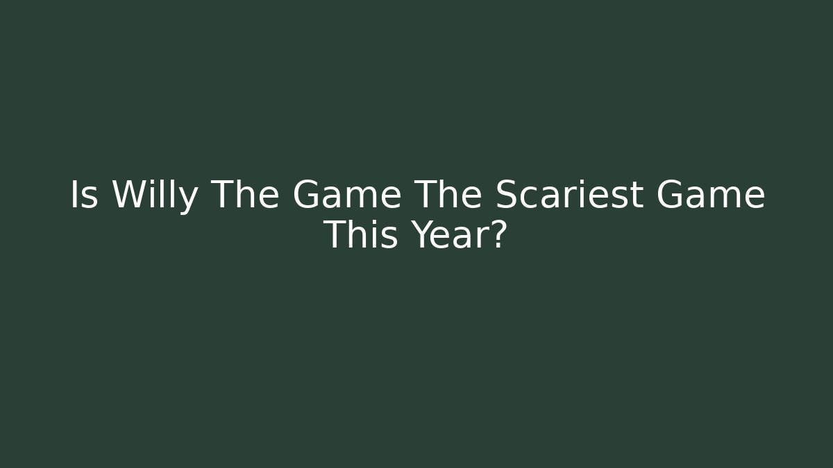 Is Willy The Game The Scariest Game This Year?