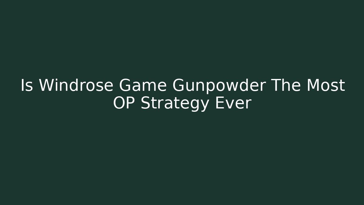 Is Windrose Game Gunpowder The Most OP Strategy Ever