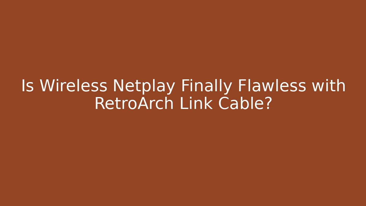 Is Wireless Netplay Finally Flawless with RetroArch Link Cable?
