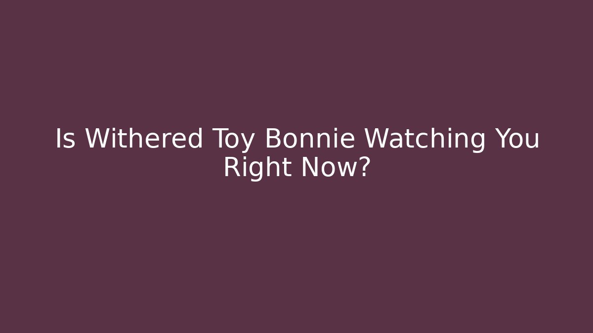 Is Withered Toy Bonnie Watching You Right Now?