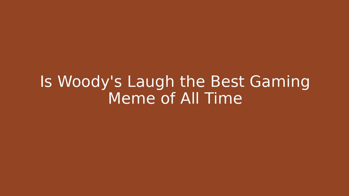 Is Woody's Laugh the Best Gaming Meme of All Time