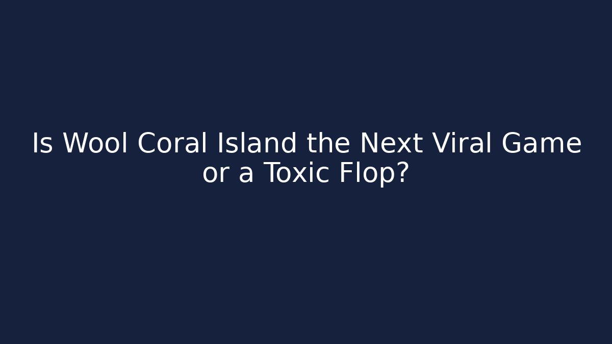 Is Wool Coral Island the Next Viral Game or a Toxic Flop?