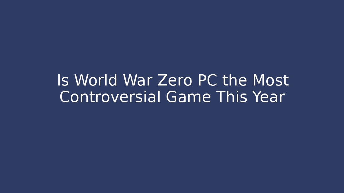 Is World War Zero PC the Most Controversial Game This Year
