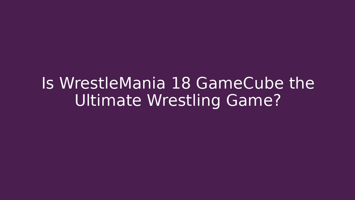 Is WrestleMania 18 GameCube the Ultimate Wrestling Game?