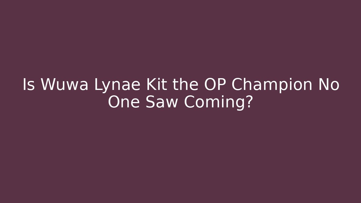 Is Wuwa Lynae Kit the OP Champion No One Saw Coming?