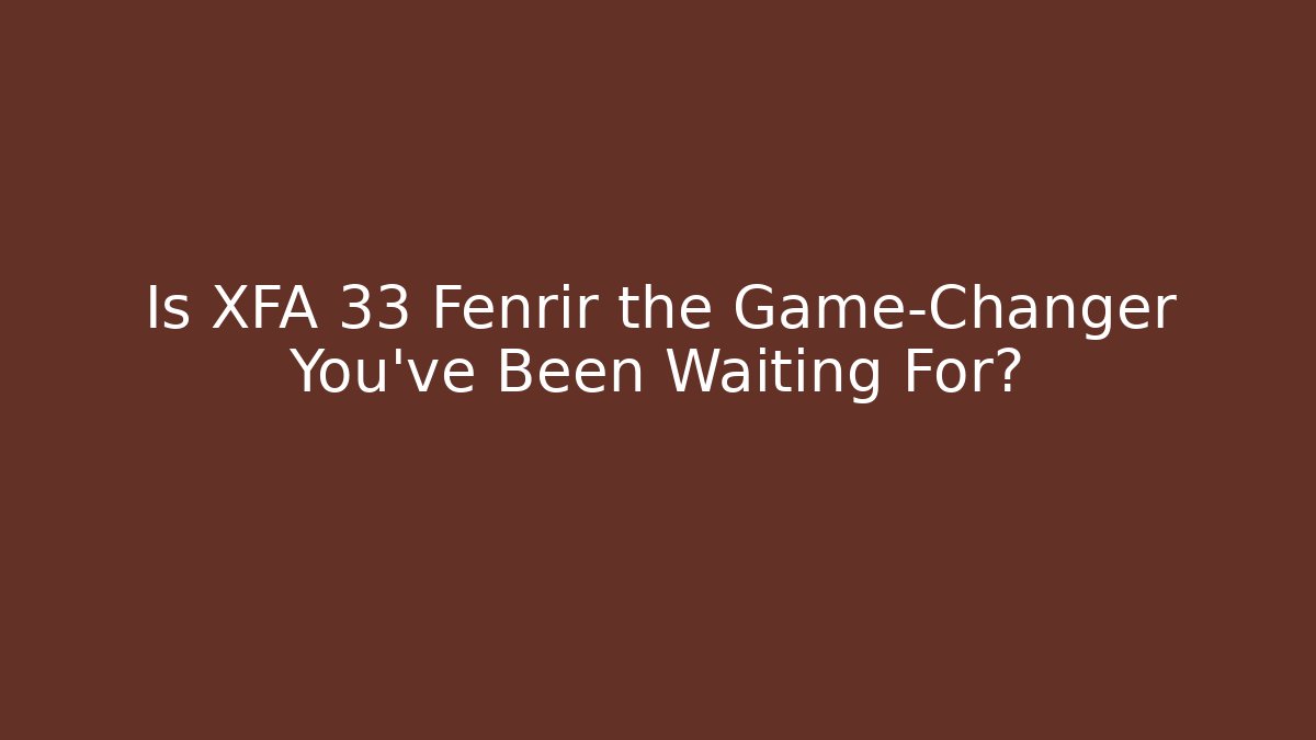 Is XFA 33 Fenrir the Game-Changer You’ve Been Waiting For?