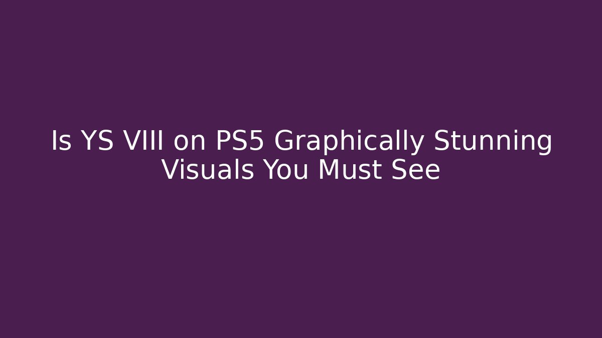 Is YS VIII on PS5 Graphically Stunning Visuals You Must See