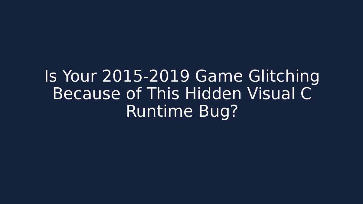 Is Your 2015-2019 Game Glitching Because of This Hidden Visual C++ Runtime Bug?