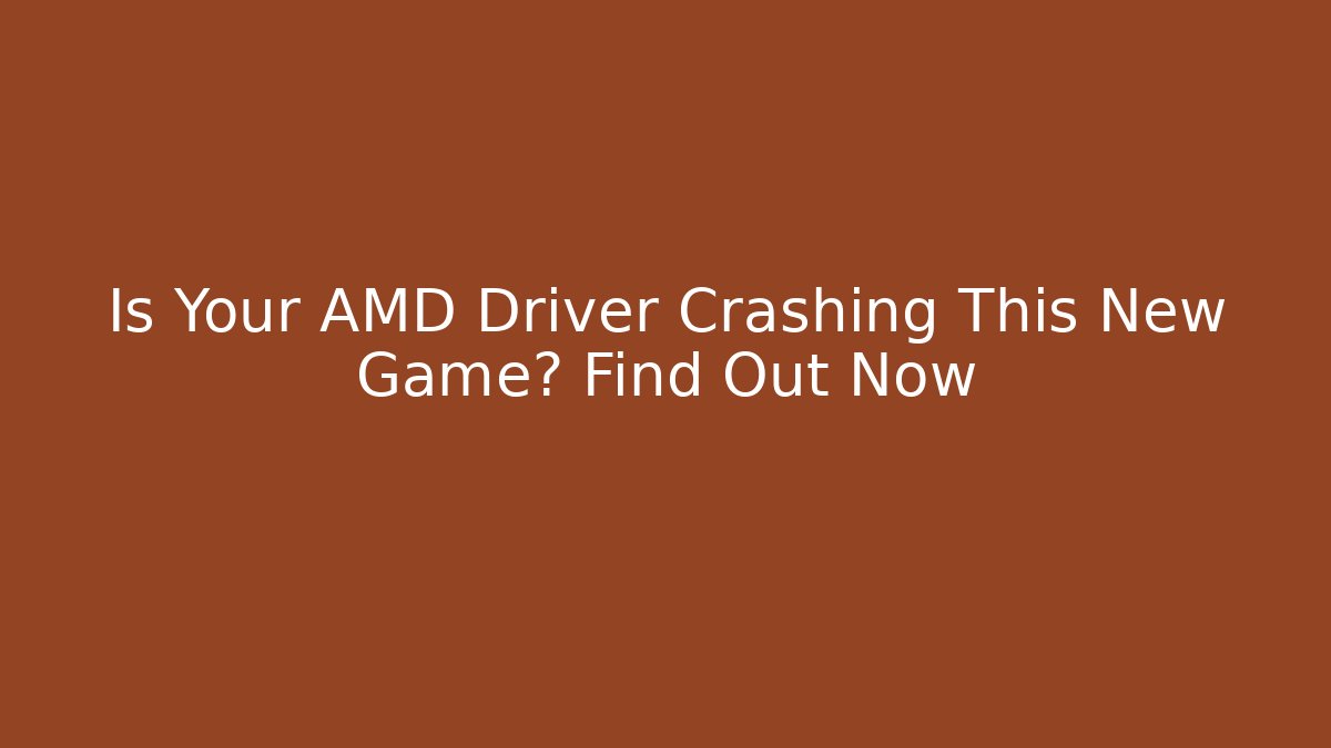 Is Your AMD Driver Crashing This New Game? Find Out Now