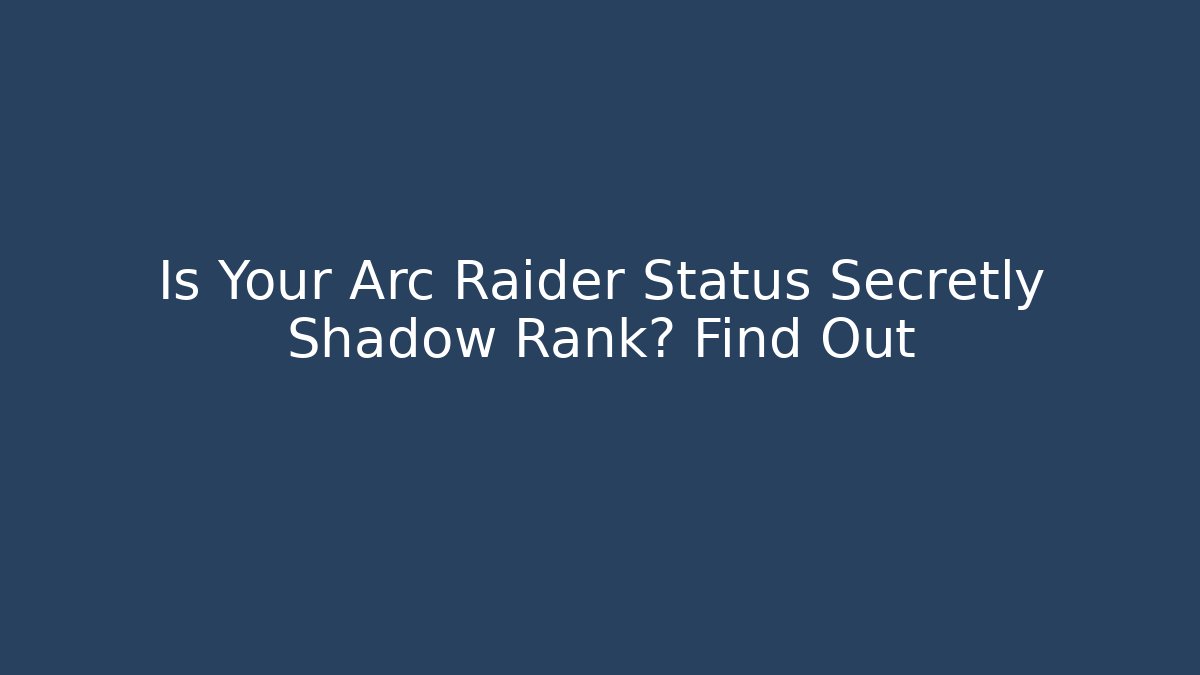 Is Your Arc Raider Status Secretly Shadow Rank? Find Out