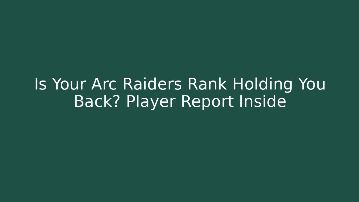 Is Your Arc Raiders Rank Holding You Back? Player Report Inside