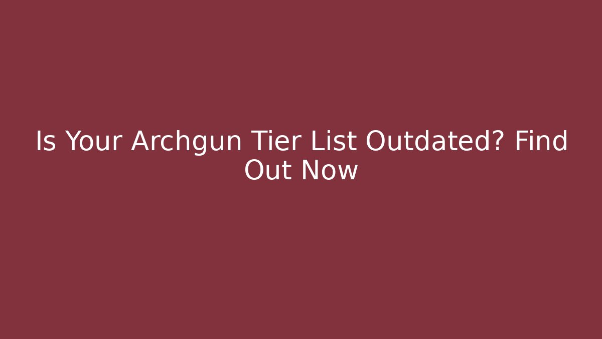 Is Your Archgun Tier List Outdated? Find Out Now
