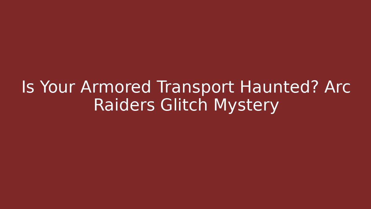 Is Your Armored Transport Haunted? Arc Raiders Glitch Mystery