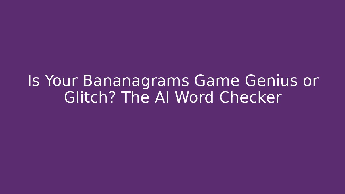 Is Your Bananagrams Game Genius or Glitch? The AI Word Checker