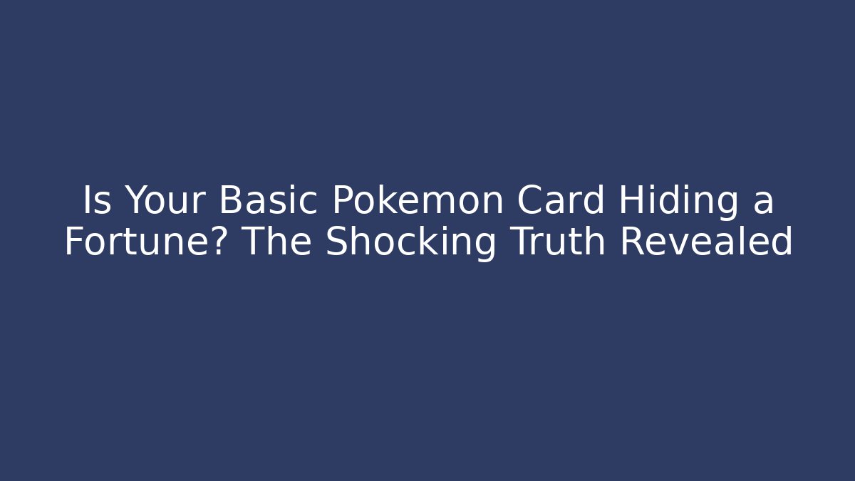 Is Your Basic Pokémon Card Hiding a Fortune? The Shocking Truth Revealed