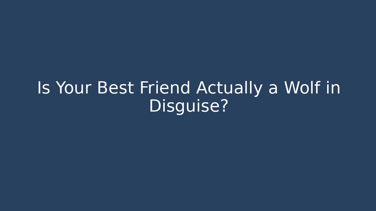 Is Your Best Friend Actually a Wolf in Disguise?