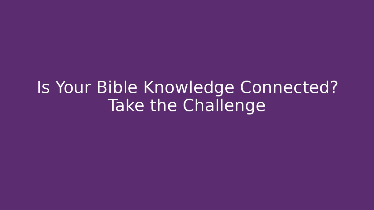 Is Your Bible Knowledge Connected? Take the Challenge
