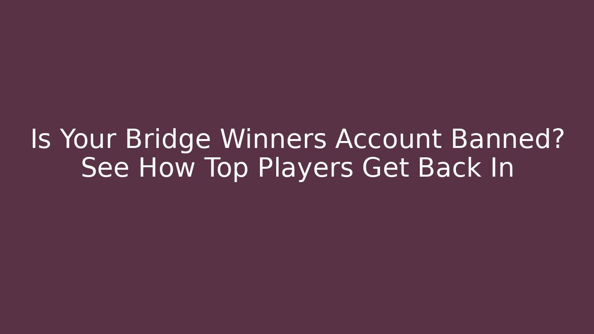 Is Your Bridge Winners Account Banned? See How Top Players Get Back In