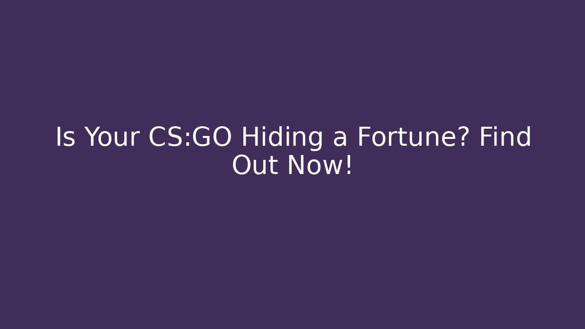 Is Your CS:GO Hiding a Fortune? Find Out Now!