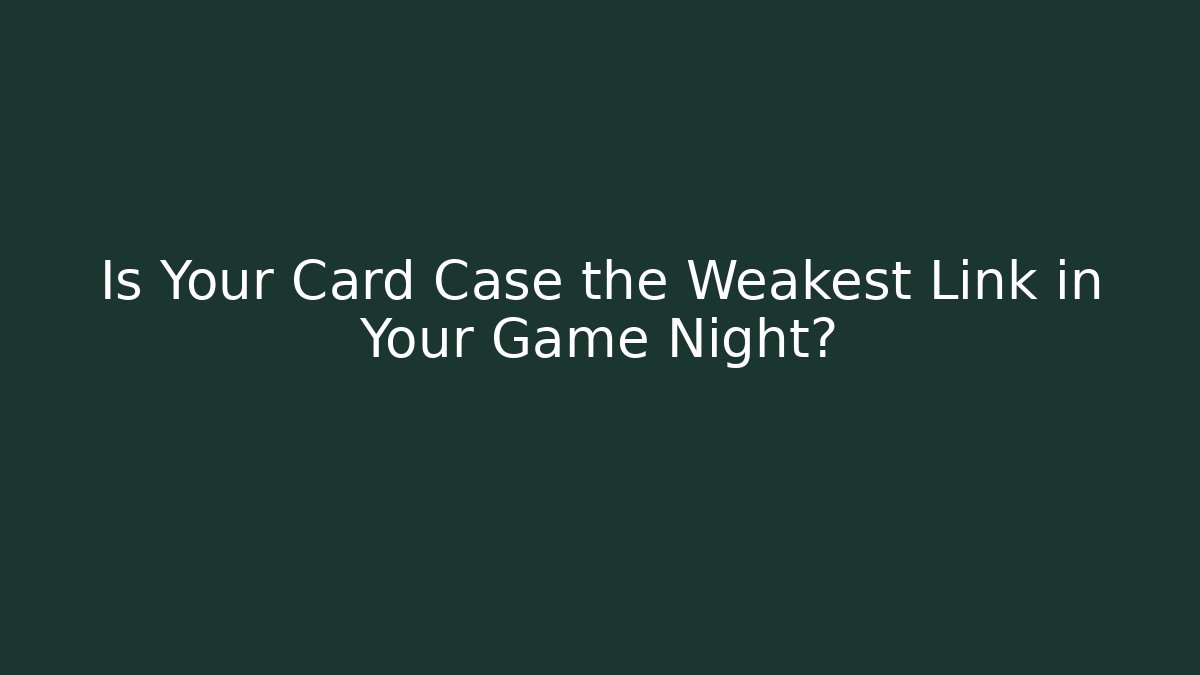 Is Your Card Case the Weakest Link in Your Game Night?