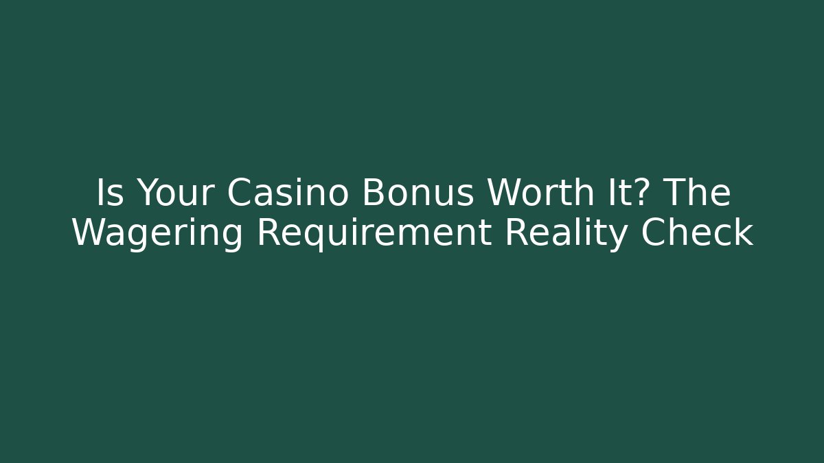 Is Your Casino Bonus Worth It? The Wagering Requirement Reality Check