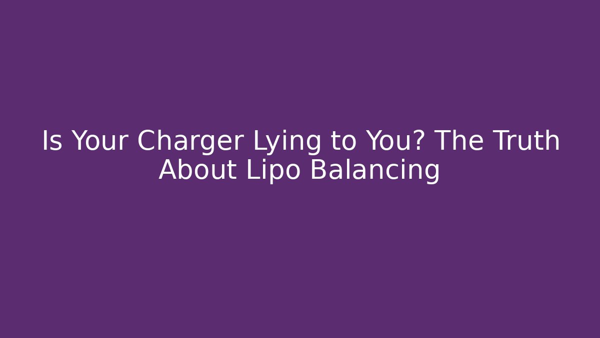 Is Your Charger Lying to You? The Truth About Lipo Balancing