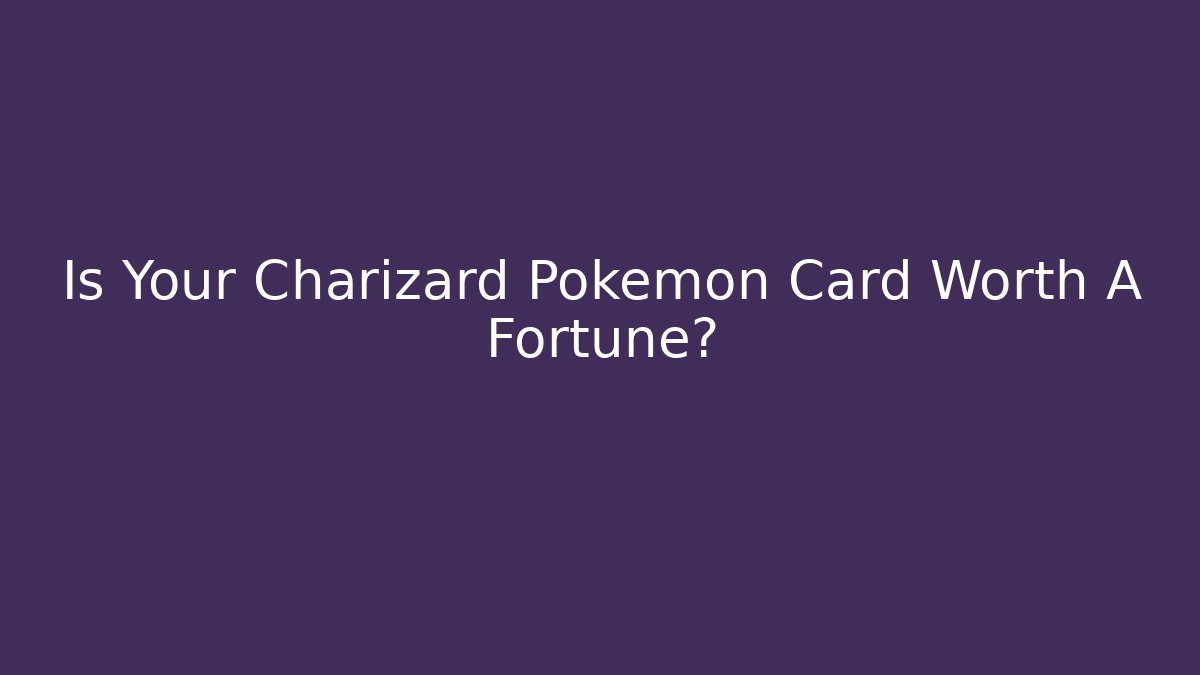 Is Your Charizard Pokémon Card Worth A Fortune?