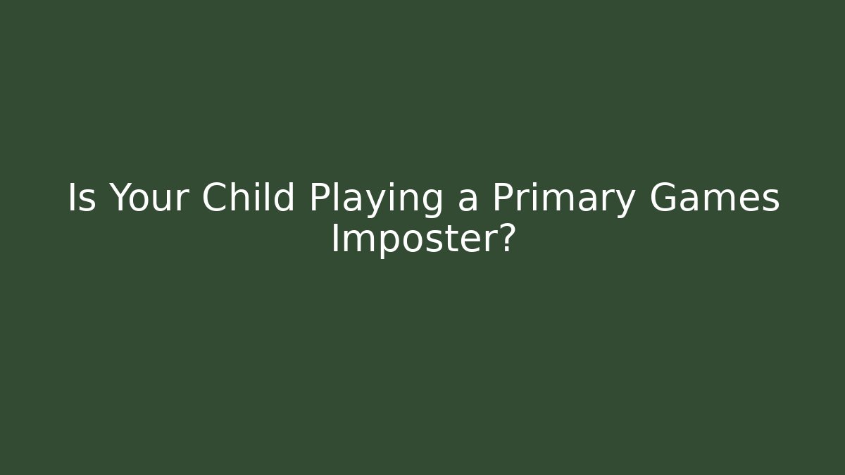 Is Your Child Playing a Primary Games Imposter? - Método de Aprovação