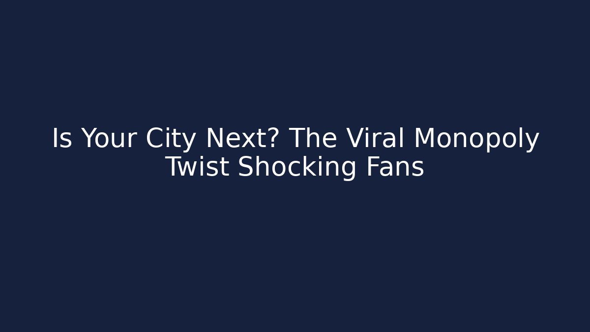 Is Your City Next? The Viral Monopoly Twist Shocking Fans