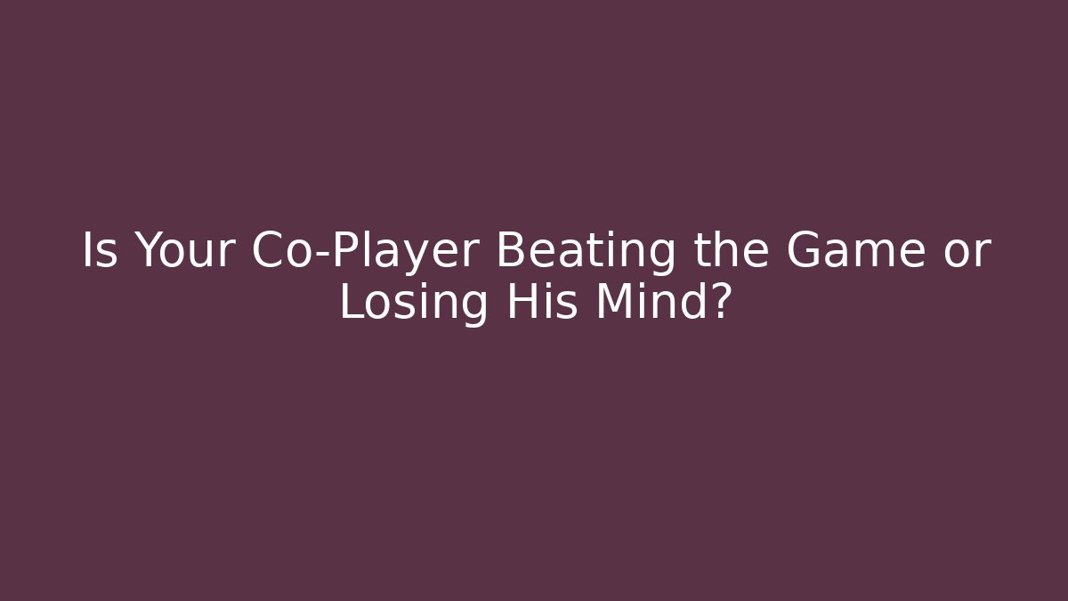 Is Your Co-Player Beating the Game or Losing His Mind?