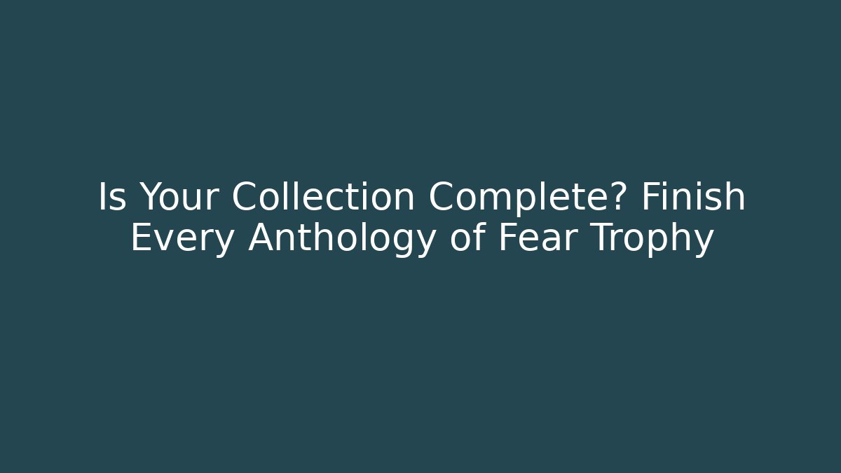Is Your Collection Complete? Finish Every Anthology of Fear Trophy