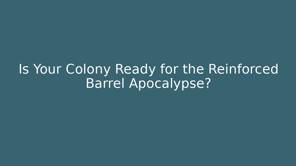 Is Your Colony Ready for the Reinforced Barrel Apocalypse?