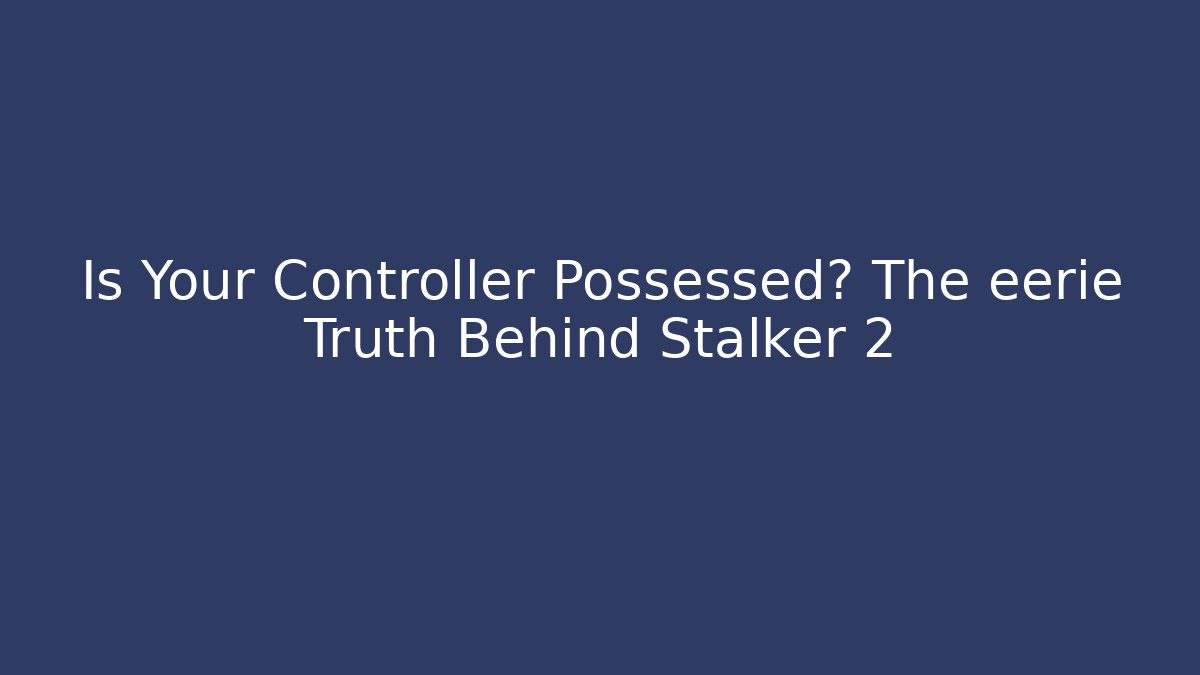 Is Your Controller Possessed? The eerie Truth Behind Stalker 2