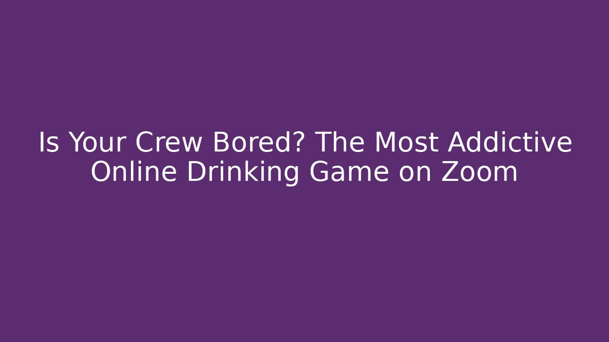 Is Your Crew Bored? The Most Addictive Online Drinking Game on Zoom - Método de Aprovação