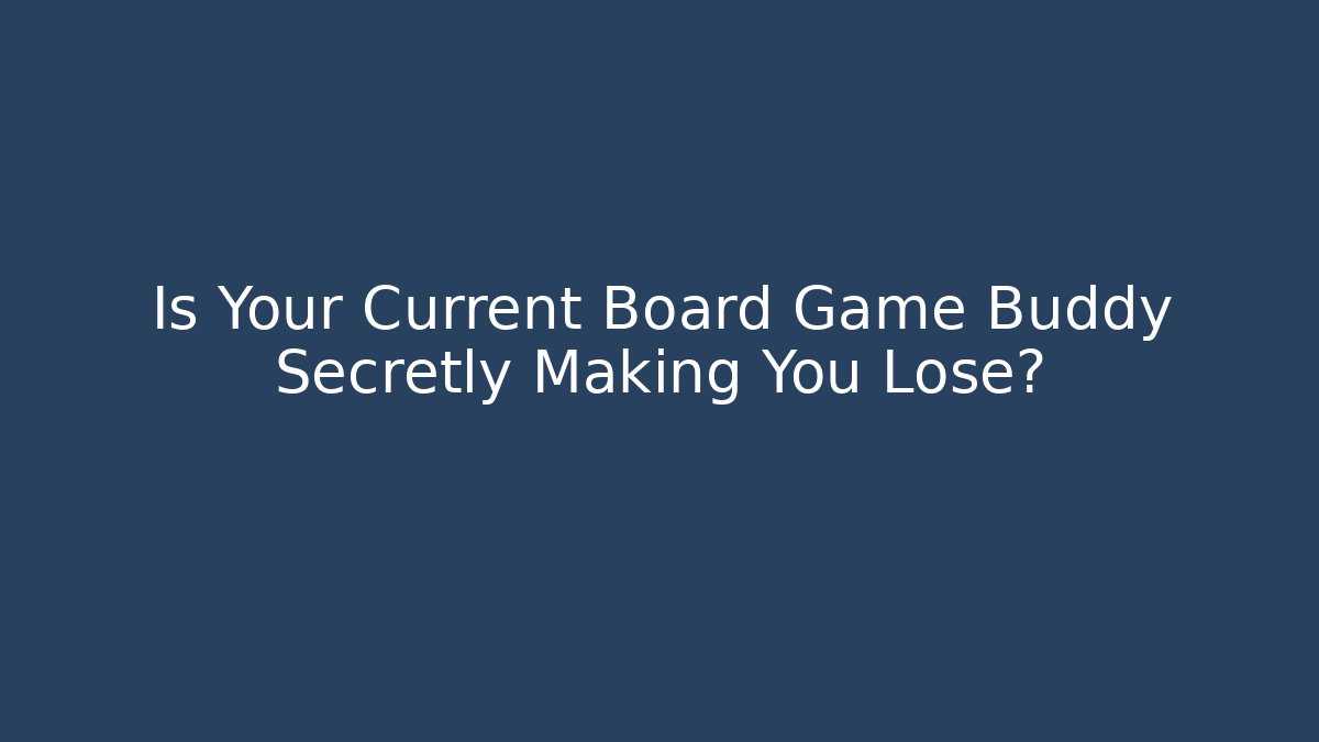 Is Your Current Board Game Buddy Secretly Making You Lose?